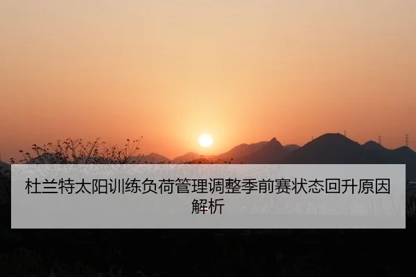 杜兰特太阳训练负荷管理调整季前赛状态回升原因解析
